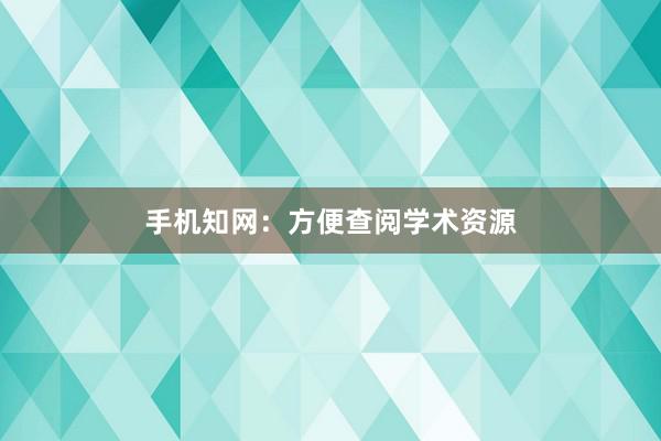 手机知网：方便查阅学术资源