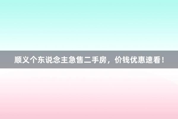 顺义个东说念主急售二手房,价钱优惠速看!
